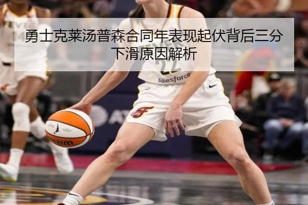 勇士克莱汤普森合同年表现起伏背后三分下滑原因解析
