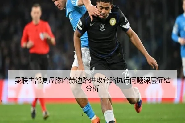 曼联内部复盘滕哈赫边路进攻套路执行问题深层症结分析