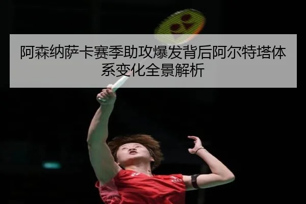 阿森纳萨卡赛季助攻爆发背后阿尔特塔体系变化全景解析