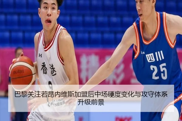 巴黎关注若昂内维斯加盟后中场硬度变化与攻守体系升级前景