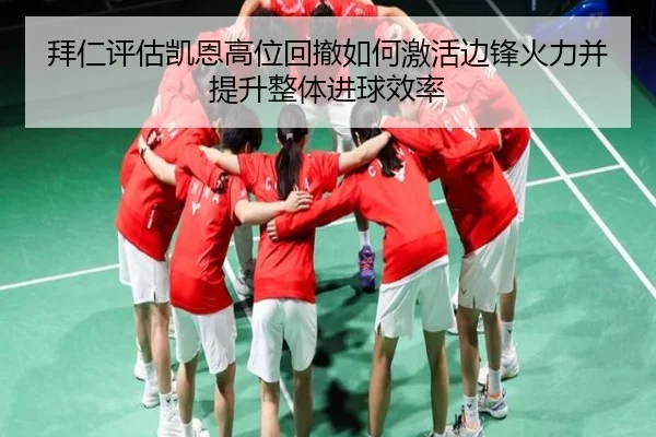 拜仁评估凯恩高位回撤如何激活边锋火力并提升整体进球效率