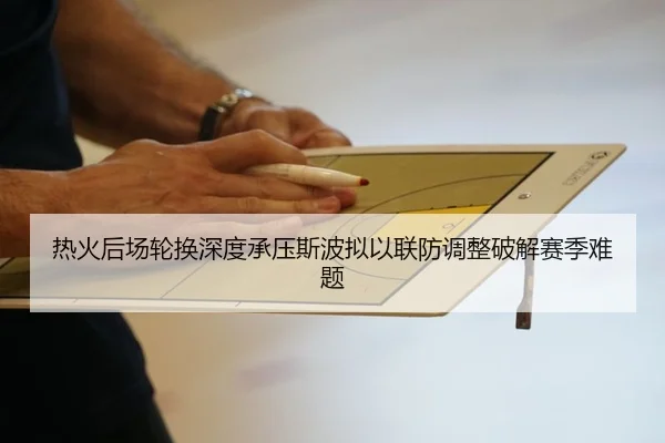 热火后场轮换深度承压斯波拟以联防调整破解赛季难题
